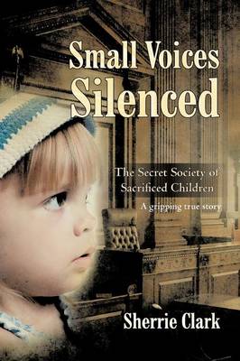 Small Voices Silenced: The Secret Society of Sacrificed Children (Paperback)