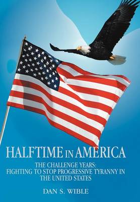 Halftime in America: The Challenge Years: Fighting to Stop Progressive Tyranny in the United States (Hardback)