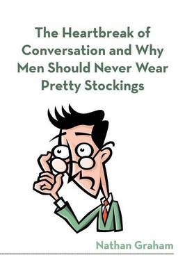 The Heartbreak of Conversation and Why Men Should Never Wear Pretty Stockings (Paperback)