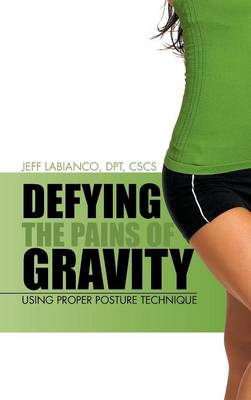 Defying the Pains of Gravity: Using Proper Posture Technique (Hardback)