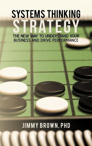 Systems Thinking Strategy: The New Way to Understand Your Business and Drive Performance (Hardback)