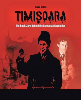 Timisoara: The Real Story Behind the Romanian Revolution (Paperback)
