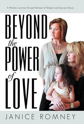 Beyond the Power of Love: A Woman's Journey Through Betrayal of Religion and Spousal Abuse (Hardback)