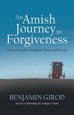 An Amish Journey to Forgiveness: Discovering My Anabaptist Roots and Destiny (Paperback)