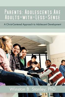 Parents: Adolescents Are Adults-With-Less-Sense: A Christ-Centered Approach to Adolescent Development (Paperback)