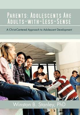 Parents: Adolescents Are Adults-With-Less-Sense: A Christ-Centered Approach to Adolescent Development (Hardback)