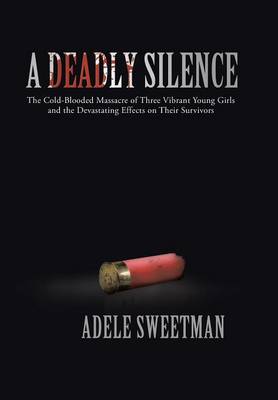 A Deadly Silence: The Cold-Blooded Massacre of Three Vibrant Young Girls and the Devastating Effects on Their Survivors (Hardback)