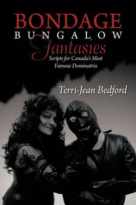 Bondage Bungalow Fantasies: Scripts for Canada's Most Famous Dominatrix (Paperback)