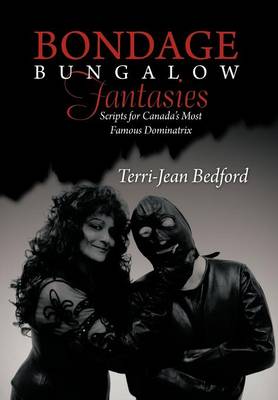Bondage Bungalow Fantasies: Scripts for Canada's Most Famous Dominatrix (Hardback)