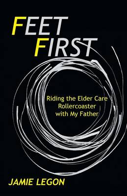 Feet First: Riding the Elder Care Rollercoaster with My Father (Paperback)