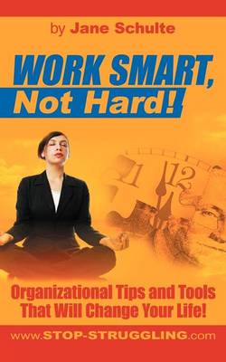 Work Smart, Not Hard!: Organizational Tips and Tools That Will Change Your Life! (Paperback)