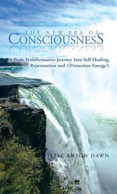 The New Era of Consciousness: A Truly Transformative Journey Into Self-Healing, Rejuvenation and ((Protection Energy)) (Hardback)