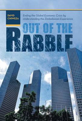 Out of the Rabble: Ending the Global Economic Crisis by Understanding the Zimbabwean Experience (Hardback)