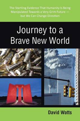 Journey to a Brave New World: The Startling Evidence That Humanity Is Being Manipulated Towards a Very Grim Future-But We Can Change Direction (Paperback)