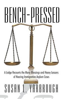 Bench-Pressed: A Judge Recounts the Many Blessings and Heavy Lessons of Hearing Immigration Asylum Cases (Paperback)
