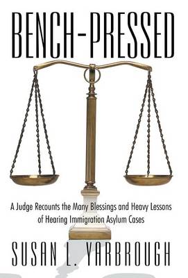 Bench-Pressed: A Judge Recounts the Many Blessings and Heavy Lessons of Hearing Immigration Asylum Cases (Hardback)