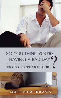 So You Think You're Having a Bad Day?: Four Stories to Make You Feel Better (Paperback)