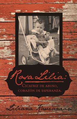 Rosa Lilia: Cicatriz de Abuso, Corazon de Esperanza.: Una Historia Verdadera de Extremo Abuso Infantil (Paperback)