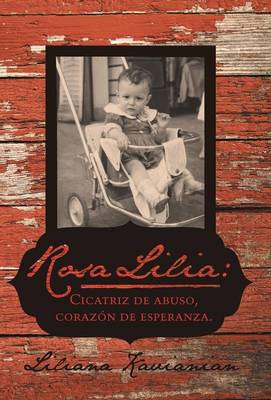 Rosa Lilia: Cicatriz de Abuso, Corazon de Esperanza.: Una Historia Verdadera de Extremo Abuso Infantil (Hardback)