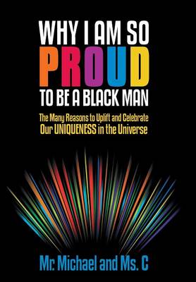Why I Am So Proud to Be a Black Man: The Many Reasons to Uplift and Celebrate Our Uniqueness in the Universe (Hardback)