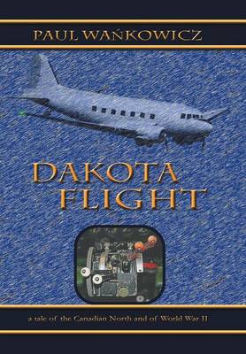 Dakota Flight: A Tale of the Canadian North and of World War II (Hardback)