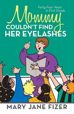 Mommy Couldn't Find Her Eyelashes: Forty-Four Years in First Grade (Paperback)