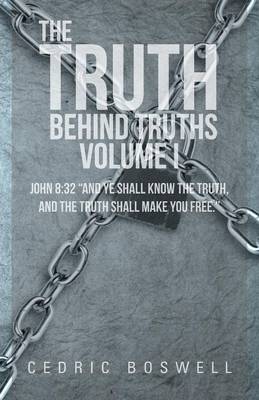 The Truth Behind Truths Volume I: John 8:32 and Ye Shall Know the Truth, and the Truth Shall Make You Free. (Paperback)