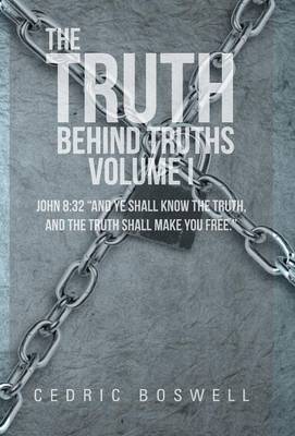 The Truth Behind Truths Volume I: John 8:32 and Ye Shall Know the Truth, and the Truth Shall Make You Free. (Hardback)