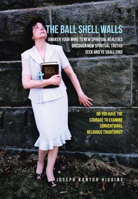 The Ball Shell Walls: Awaken Your Mind to New Spiritual Realities, Discover New Spiritual Truths, Seek and Ye Shall Find (Hardback)