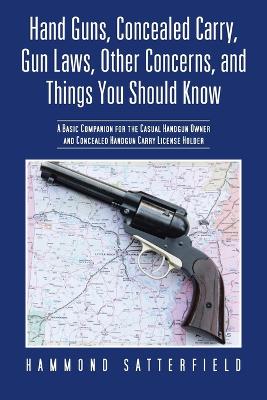 Hand Guns, Concealed Carry, Gun Laws, Other Concerns, and Things You Should Know: A Basic Companion for the Casual Handgun Owner and Concealed Handgun (Paperback)
