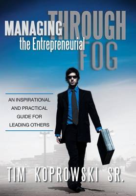 Managing Through the Entrepreneurial Fog: An Inspirational and Practical Guide for Leading Others (Hardback)