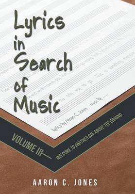 Lyrics in Search of Music: Volume III-Welcome to Another Day Above the Ground (Hardback)