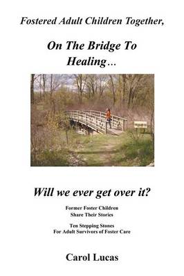 Fostered Adult Children Together, on the Bridge to Healing...Will We Ever Get Over It?: Former Foster Children Share Their Stories, Ten Stepping Stone (Paperback)