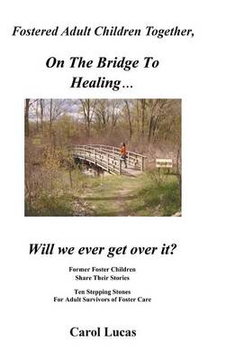Fostered Adult Children Together, on the Bridge to Healing...Will We Ever Get Over It?: Former Foster Children Share Their Stories, Ten Stepping Stone (Hardback)