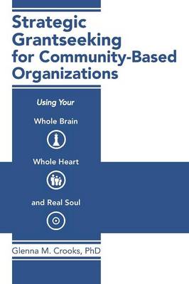 Strategic Grantseeking for Community-Based Organizations: Using Your Whole Brain, Whole Heart and Real Soul (Paperback)