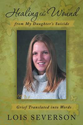 Healing the Wound from My Daughter's Suicide: Grief Translated Into Words (Paperback)