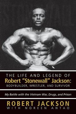 The Life and Legend of Robert "Stonewall" Jackson: Body Builder, Wrestler, and Survivor: My Battle with the Vietnam War, Drugs, and Prison (Paperback)