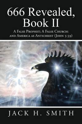 666 Revealed, Book II: A False Prophet; A False Church: And America as Antichrist (John 5:39) (Paperback)