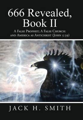 666 Revealed, Book II: A False Prophet; A False Church: And America as Antichrist (John 5:39) (Hardback)