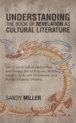 Understanding the Book of Revelation as Cultural Literature: John's Vision Influenced by Past and Present World Empires, Middle Eastern Gods and Godde (Paperback)
