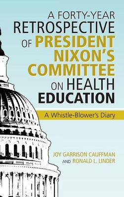 A Forty-Year Retrospective of President Nixon's Committee on Health Education: A Whistle-Blower's Diary (Hardback)