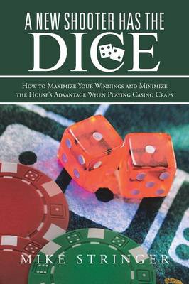A New Shooter Has the Dice: How to Maximize Your Winnings, and Minimize the House's Advantage When Playing Casino Craps. (Paperback)