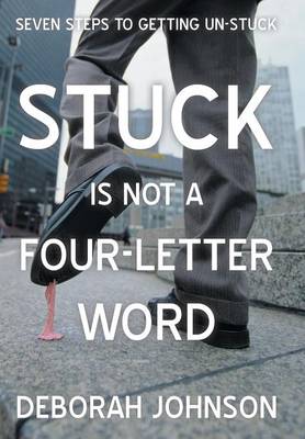 Stuck Is Not a Four-Letter Word: Seven Steps to Getting Un-Stuck (Hardback)