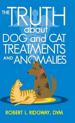 The Truth about Dog and Cat Treatments and Anomalies (Hardback)