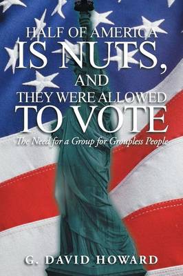 Half of America Is Nuts, and They Were Allowed to Vote: The Need for a Group for Groupless People (Paperback)