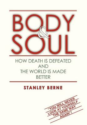 Body & Soul: How Death Is Defeated and the World Is Made Better: (You Will Never Look at Yourself the Same Way Again! (Hardback)