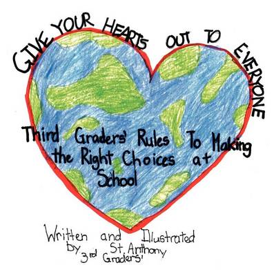 Give Your Hearts Out to Everybody: Third Graders' Rules to Making the Right Choices at School (Paperback)