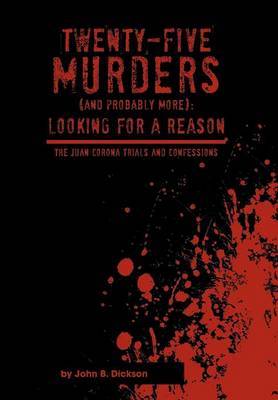 Twenty-Five Murders (and Probably More): Looking for a Reason: The Juan Corona Trials and Confessions (Hardback)