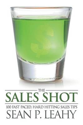 The Sales Shot: 100 Fast Paced, Hard Hitting Sales Tips (Paperback)