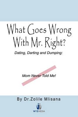 What Goes Wrong with Mr. Right?: Dating, Darting and Dumping: Mom Never Told Me (Paperback)